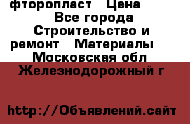 фторопласт › Цена ­ 500 - Все города Строительство и ремонт » Материалы   . Московская обл.,Железнодорожный г.